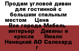 Продам угловой диван для гостинной с большим спальным местом  › Цена ­ 25 000 - Все города Мебель, интерьер » Диваны и кресла   . Ямало-Ненецкий АО,Салехард г.